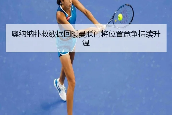 奥纳纳扑救数据回暖曼联门将位置竞争持续升温